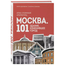 Москва. 101 здание, изменившее город. Атлас столичной архитектуры