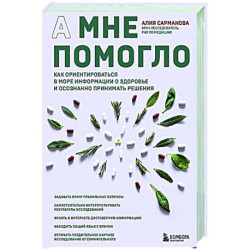 А мне помогло. Как ориентироваться в море информации о здоровье и осознанно принимать решения