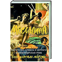 Мессалина: Распутство, клевета и интриги в императорском Риме