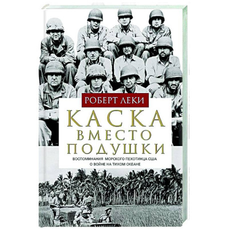 Каска вместо подушки. Воспоминания морского пехотинца США о войне на Тихом океане