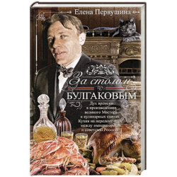 За столом с Булгаковым. Дух времени в произведениях великого Мастера и кулинарных книгах. Кухня на разломе эпох между