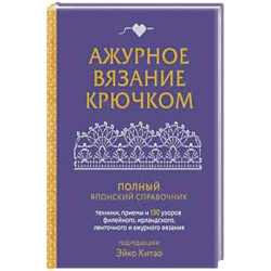 Ажурное вязание крючком. Полный японский справочник. Техники, приемы и 130 узоров филейного, ирландского, ленточного и