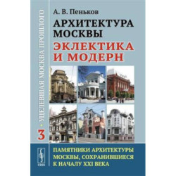 Архитектура Москвы: эклектика и модерн: Уцелевшая Москва прошлого. Памятники архитектуры Москвы, сохранившиеся к началу