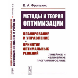 Методы и теория оптимизации: Планирование и управление. Принятие оптимальных решений (Линейное и нелинейное