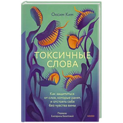 Токсичные слова. Как защититься от слов, которые ранят, и отстоять себя без чувства вины