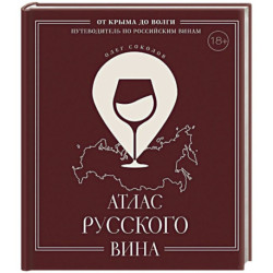 Атлас русского вина. От Крыма до Волги: путеводитель по российским винам