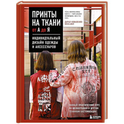 Принты на ткани от А до Я. Индивидуальный дизайн одежды и аксессуаров. Полный практический курс по шелкографии и другим