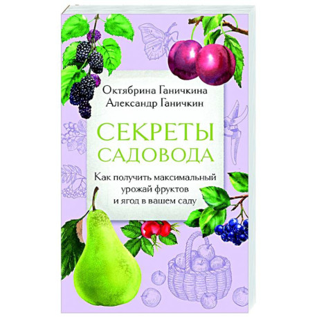 Секреты садовода. Как получить максимальный урожай фруктов и ягод в вашем саду