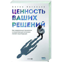 Ценность ваших решений. Как современные технологии и искусственный интеллект меняют наше будущее