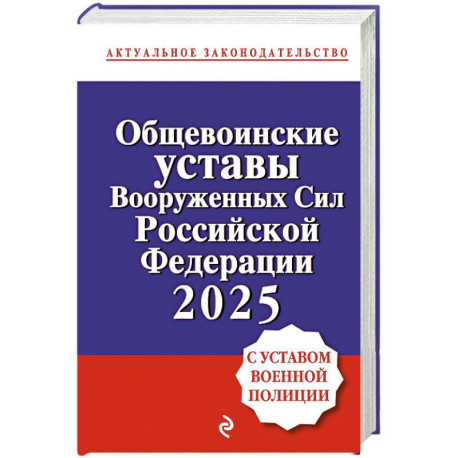 Общевоинские уставы Вооруженных сил Российской Федерации с Уставом военной полиции. Тексты с изм. и доп. на 2025 год