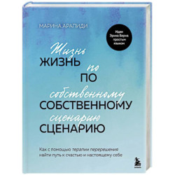 Жизнь по собственному сценарию. Как с помощью терапии перерешения найти путь к счастью и настоящему себе