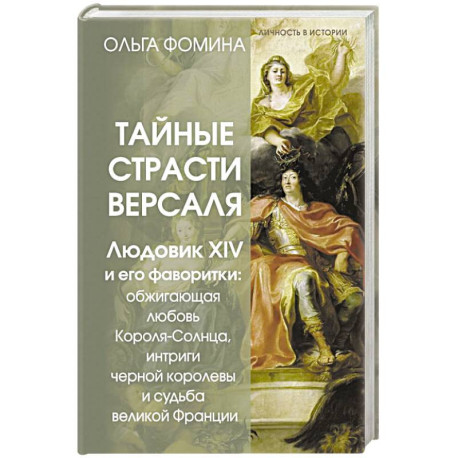 Тайные страсти Версаля. Людовик XIV и его фаворитки. Обжигающая любовь Короля-Солнца, интриги черной королевы и судьба