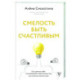 Смелость быть счастливым. Как ценить себя и выстраивать свою жизнь так, как хочется именно вам