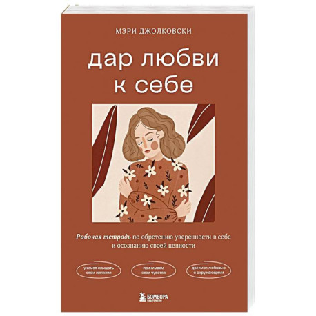 Дар любви к себе. Рабочая тетрадь по обретению уверенности в себе и осознанию своей ценности