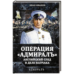 Операция «Адмиралъ». Английский след в деле Колчака