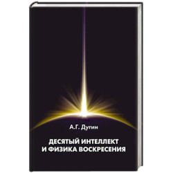 Десятый Интеллект и физика Воскресения. Монография