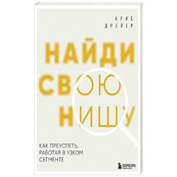 Найди свою нишу. Как преуспеть, работая в узком сегменте