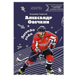 Александр Овечкин. Легенда льда: все о любимом спортсмене для юных читателей