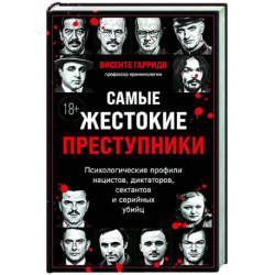 Самые жестокие преступники. Психологические профили нацистов, диктаторов, сектантов и серийных убийц