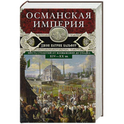 Османская империя. Шесть столетий от возвышения до упадка. XIV—ХХ вв.