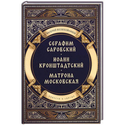 Повести о святых: Серафим Саровский. Иоанн Кронштадтский. Матрона Московская