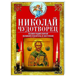 Николай Чудотворец. Всемогущий святой. Великий спаситель и заступник