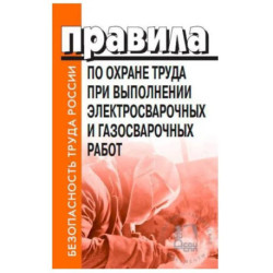 Правила по охране труда при выполнении электросварочных и газосварочных работ. Утверждены Приказом Минтруда и