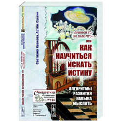 Принеси то, не знаю что, или Как научиться искать истину: Алгоритмы развития навыка мыслить