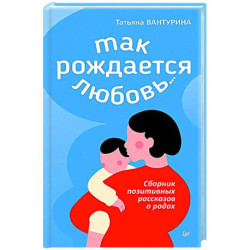 Так рождается любовь... Сборник позитивных рассказов о родах