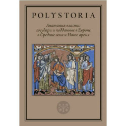 Анатомия власти: государи и подданные в Европе в Средние века и Новое время