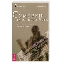 Сумерки заводного Бога. Беседы о науке и духовности на закате эпохи