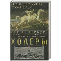 Агонизирующая столица. Как Петербург противостоял семи страшнейшим эпидемиям холеры