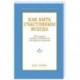 Как быть счастливым всегда.128 советов, которые избавят вас от стресса и тревоги