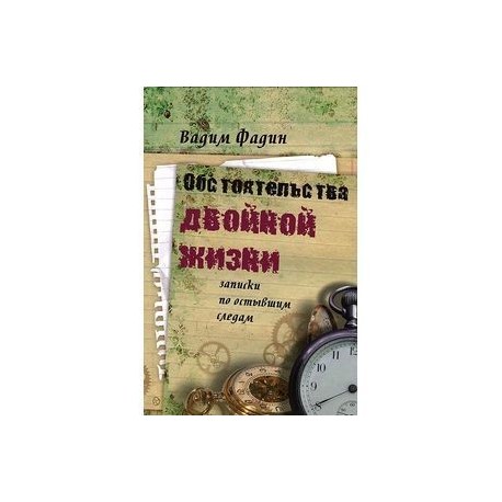 Обстоятельства двойной жизни. Записки по остывшим следам