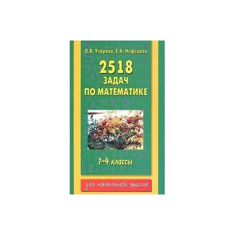 Узоров полный курс математики 4 класс. 2518 Задач по математике. 1-4 Классы. Узорова о. в., нефёдова е. а.. Узорова Нефедова 2518 задач по математике. Сборник задач по математике 1-4 классы Нефедова 2518. Узорова Нефедова математика 2 класс 2500 задач по математике 1-4 классы.